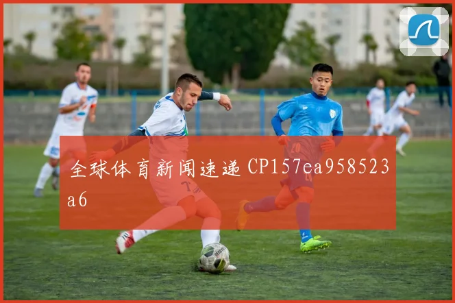 全球体育新闻速递 CP157ea958523a6