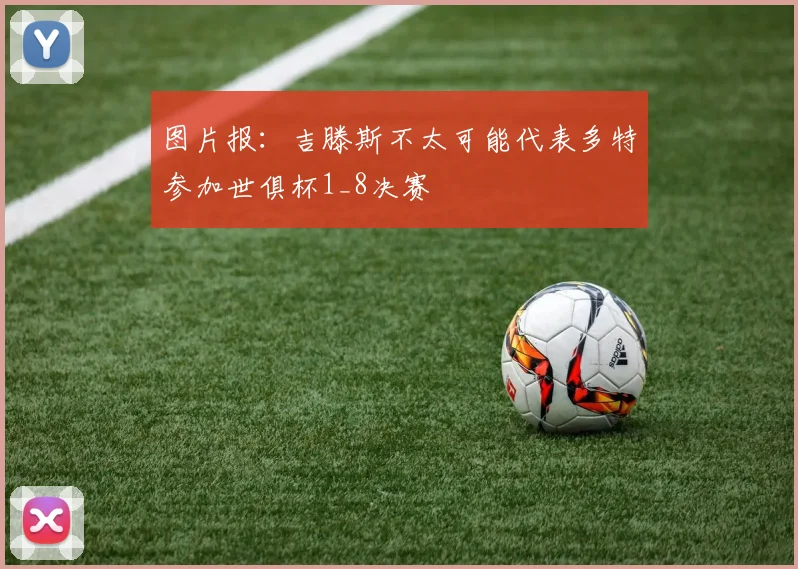 图片报：吉滕斯不太可能代表多特参加世俱杯1_8决赛