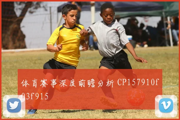 体育赛事深度前瞻分析 CP157910f03f915