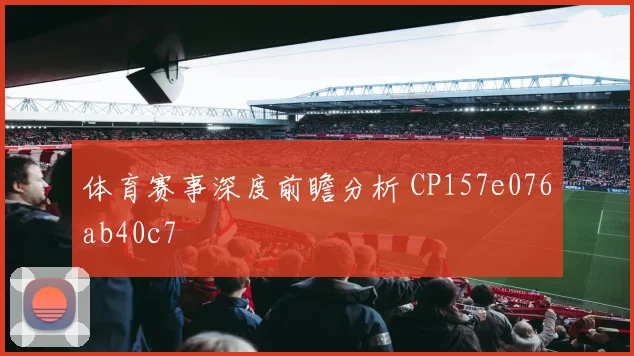 体育赛事深度前瞻分析 CP157e076ab40c7