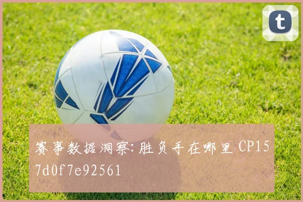 赛事数据洞察:胜负手在哪里 CP157d0f7e92561