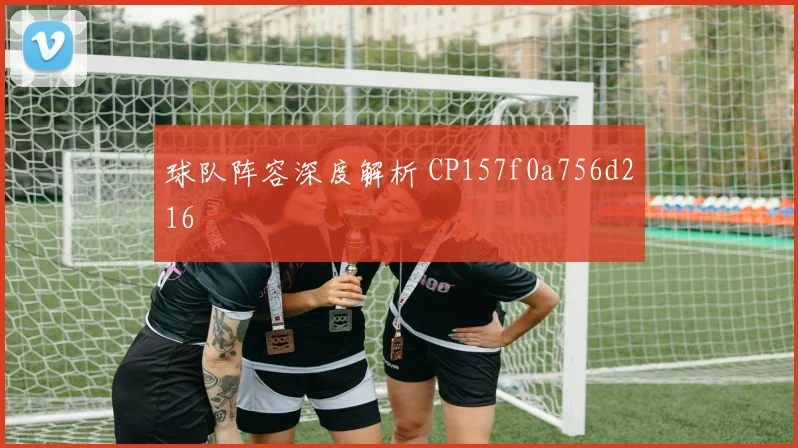 球队阵容深度解析 CP157f0a756d216