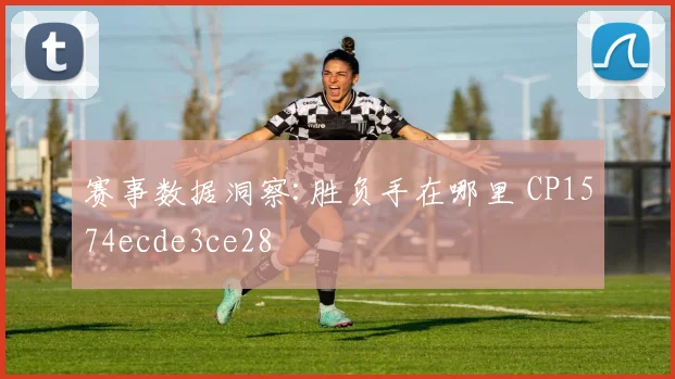 赛事数据洞察:胜负手在哪里 CP1574ecde3ce28