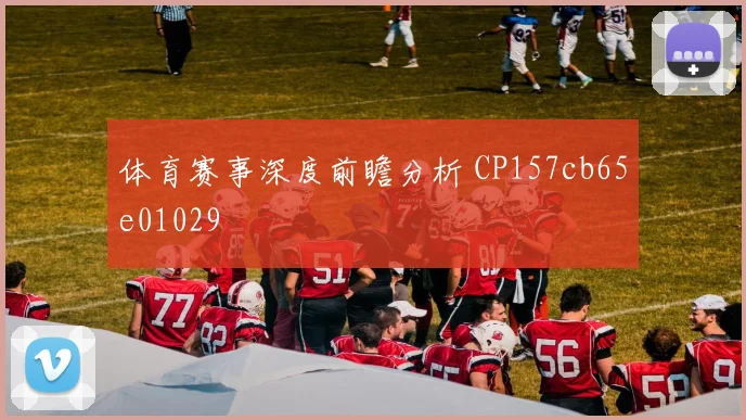 体育赛事深度前瞻分析 CP157cb65e01029