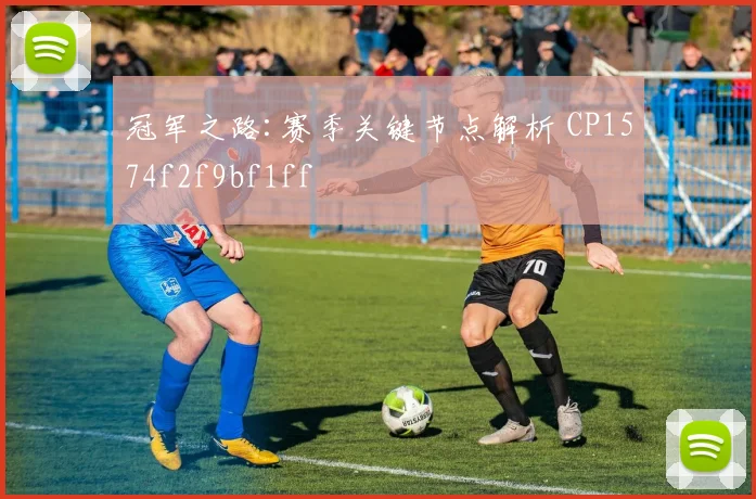 冠军之路:赛季关键节点解析 CP1574f2f9bf1ff