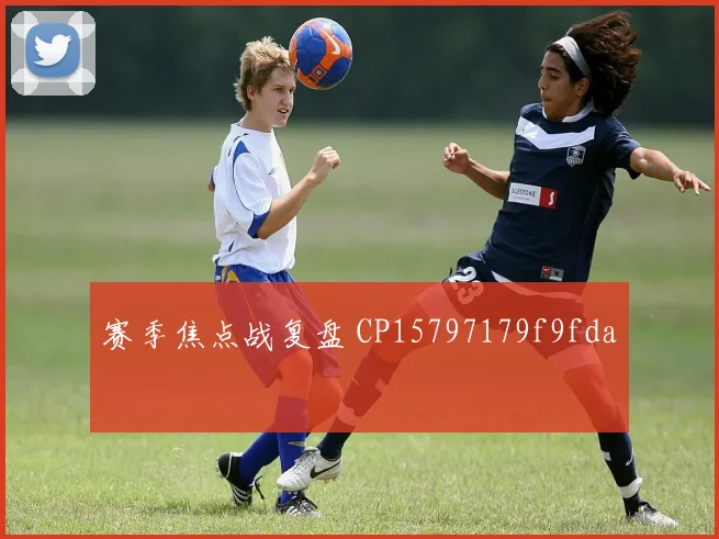 赛季焦点战复盘 CP15797179f9fda